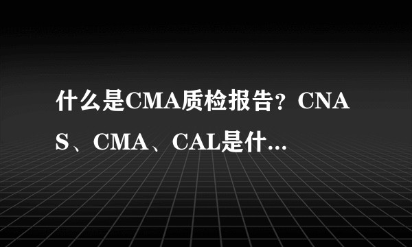 什么是CMA质检报告?CNAS、CMA、CAL是什么意思?