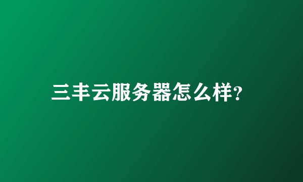 三丰云服务器怎么样？