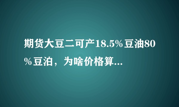 期货大豆二可产18.5%豆油80%豆泊，为啥价格算不回去呢？