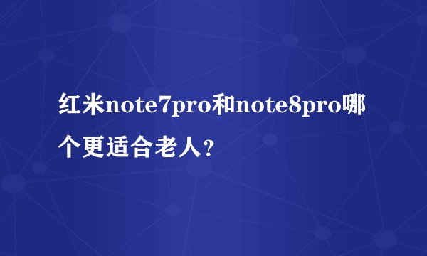 红米note7pro和note8pro哪个更适合老人？