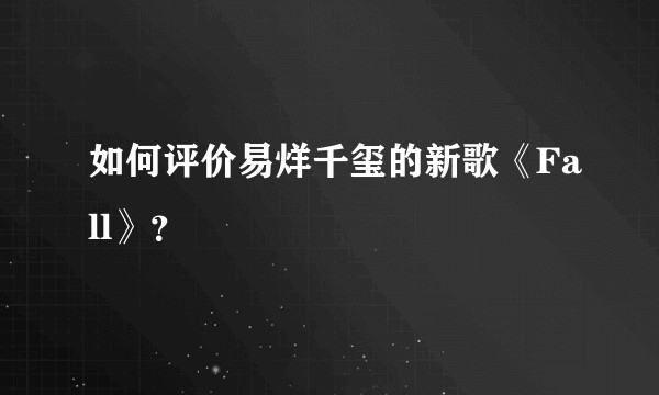 如何评价易烊千玺的新歌《Fall》？