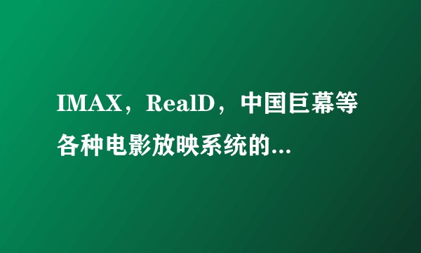 IMAX，RealD，中国巨幕等各种电影放映系统的区别到底在哪里？
