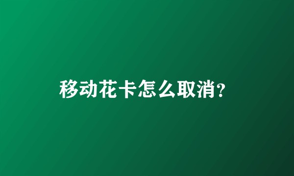 移动花卡怎么取消？