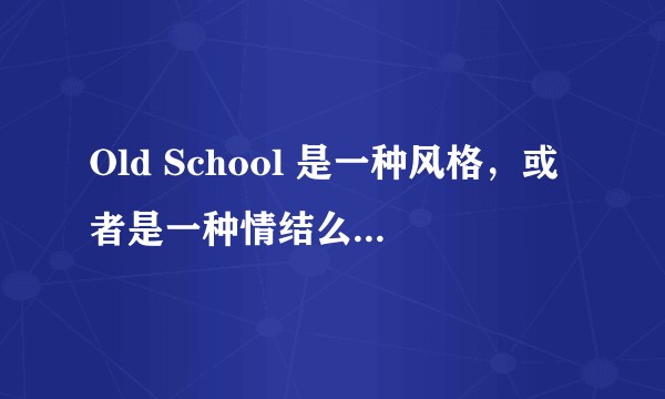 Old School 是一种风格，或者是一种情结么？具体是什么意思呢？