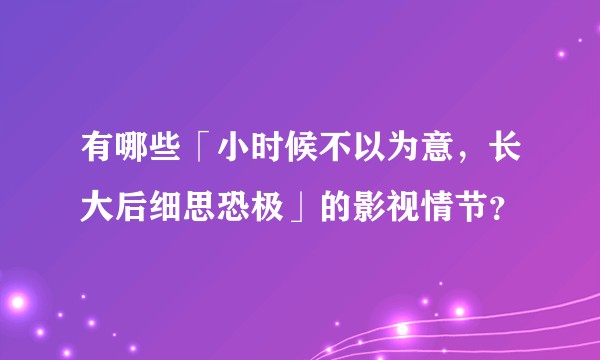 有哪些「小时候不以为意，长大后细思恐极」的影视情节？