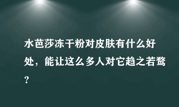 水芭莎冻干粉对皮肤有什么好处,能让这么多人对它趋之若鹜?
