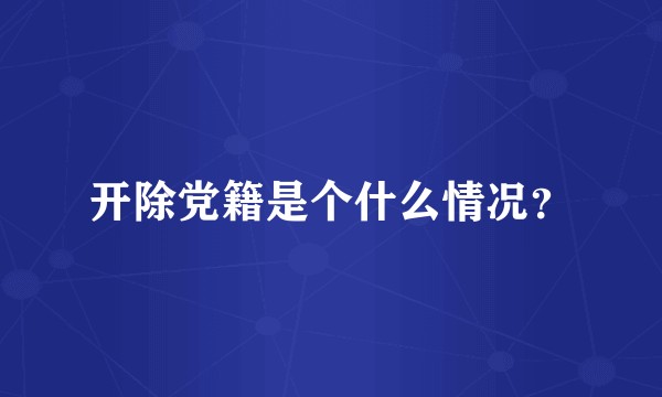 开除党籍是个什么情况?