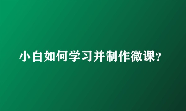 小白如何学习并制作微课？
