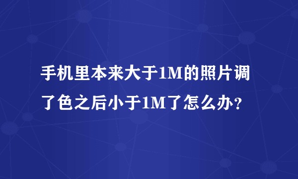 手机里本来大于1M的照片调了色之后小于1M了怎么办？