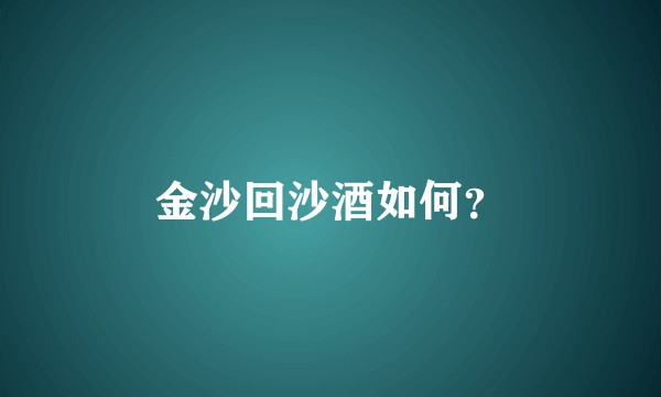 金沙回沙酒如何？