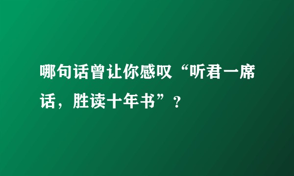 哪句话曾让你感叹“听君一席话，胜读十年书”？