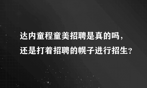 达内童程童美招聘是真的吗，还是打着招聘的幌子进行招生？