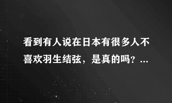 看到有人说在日本有很多人不喜欢羽生结弦，是真的吗？为什么啊？
