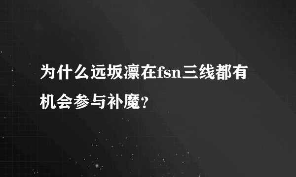 为什么远坂凛在fsn三线都有机会参与补魔？