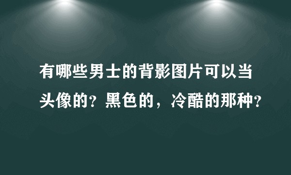 有哪些男士的背影图片可以当头像的？黑色的，冷酷的那种？