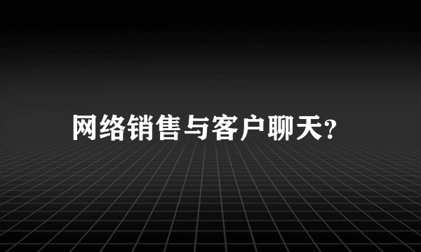 网络销售与客户聊天？
