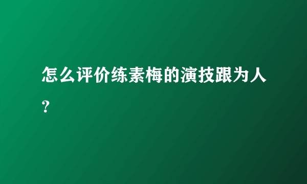 怎么评价练素梅的演技跟为人？