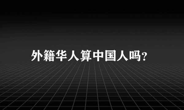外籍华人算中国人吗？