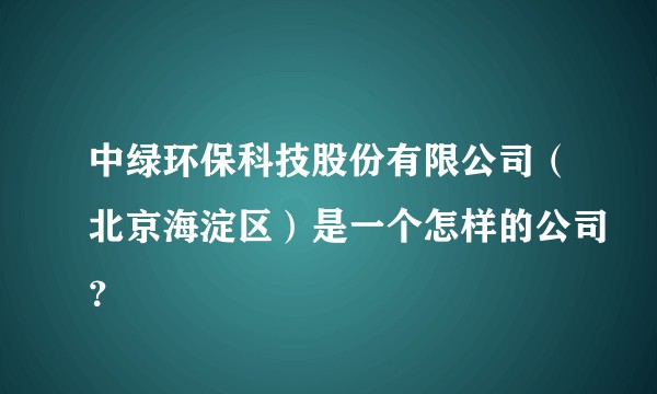 中绿环保科技股份有限公司（北京海淀区）是一个怎样的公司？