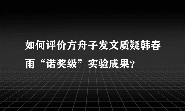 如何评价方舟子发文质疑韩春雨“诺奖级”实验成果？