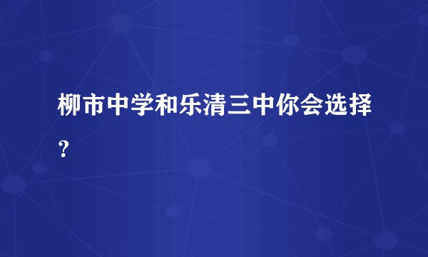 柳市中学和乐清三中你会选择？