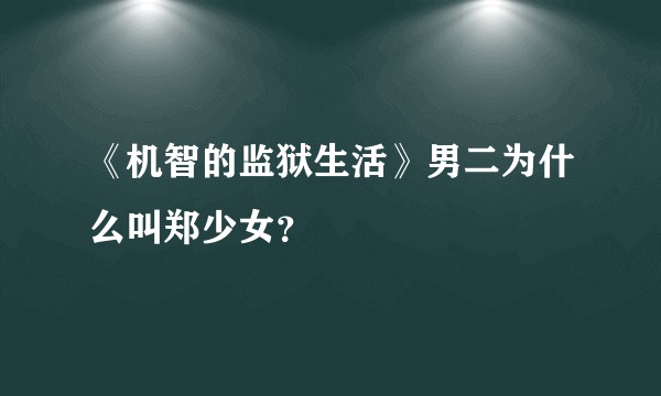 《机智的监狱生活》男二为什么叫郑少女？