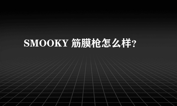 SMOOKY 筋膜枪怎么样？
