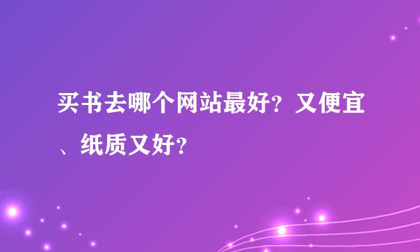 买书去哪个网站最好？又便宜、纸质又好？