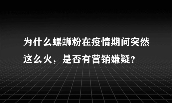 为什么螺蛳粉在疫情期间突然这么火，是否有营销嫌疑？