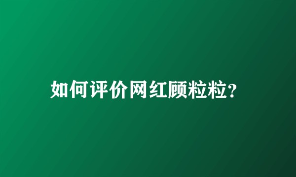如何评价网红顾粒粒？