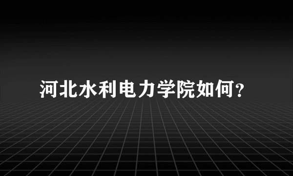 河北水利电力学院如何？