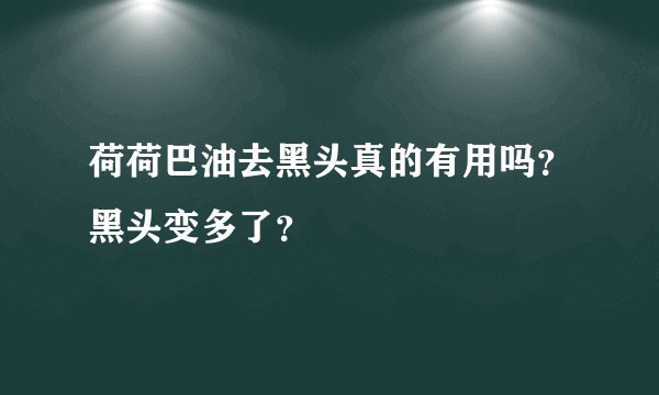 荷荷巴油去黑头真的有用吗？黑头变多了？