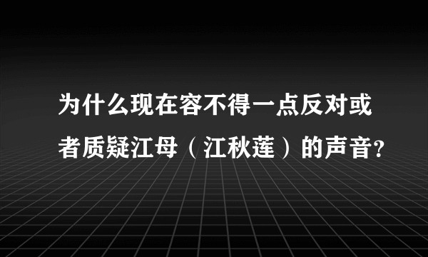 为什么现在容不得一点反对或者质疑江母（江秋莲）的声音？