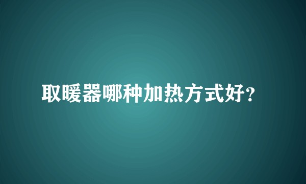 取暖器哪种加热方式好?