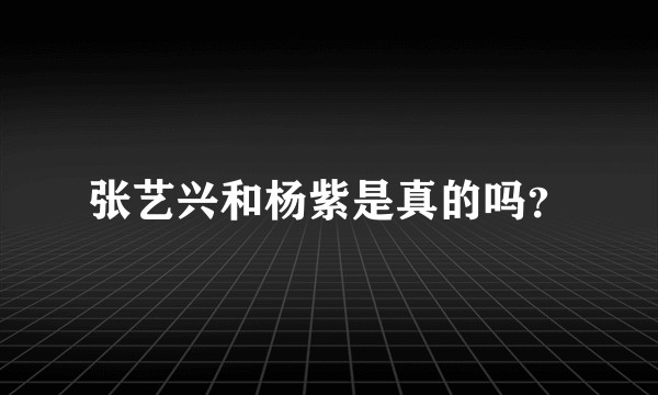 张艺兴和杨紫是真的吗？