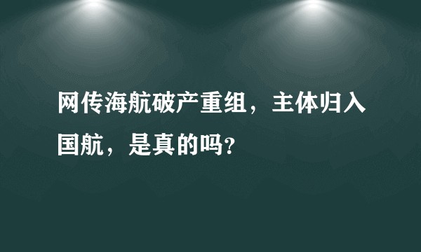网传海航破产重组，主体归入国航，是真的吗？