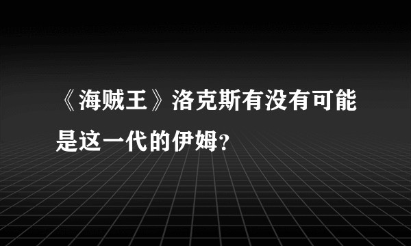 《海贼王》洛克斯有没有可能是这一代的伊姆?