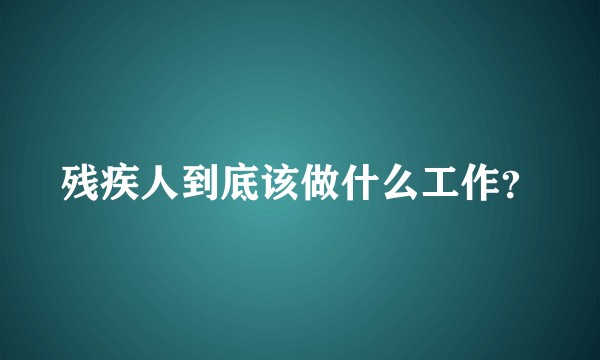 残疾人到底该做什么工作？