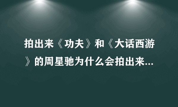 拍出来《功夫》和《大话西游》的周星驰为什么会拍出来《新喜剧之王》这样的烂片?