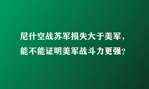 尼什空战苏军损失大于美军，能不能证明美军战斗力更强？