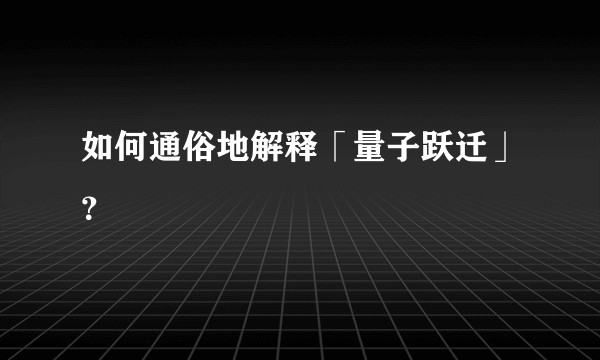 如何通俗地解释「量子跃迁」？