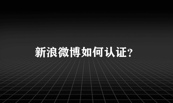 新浪微博如何认证？