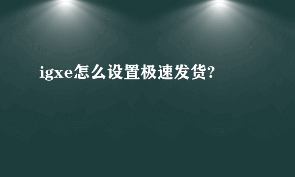 igxe怎么设置极速发货?