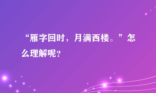 “雁字回时，月满西楼。”怎么理解呢？
