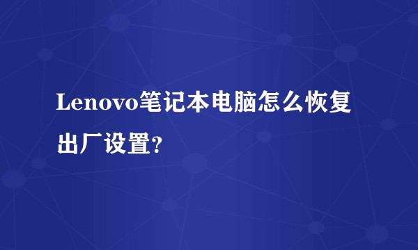 Lenovo笔记本电脑怎么恢复出厂设置？