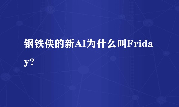 钢铁侠的新AI为什么叫Friday?