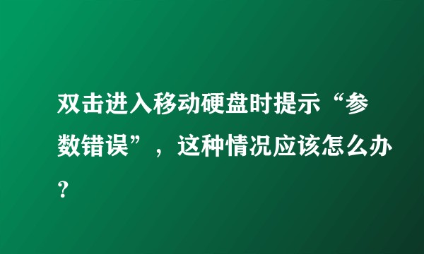 双击进入移动硬盘时提示“参数错误”，这种情况应该怎么办？