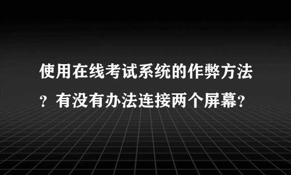 使用在线考试系统的作弊方法？有没有办法连接两个屏幕？