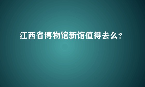 江西省博物馆新馆值得去么？