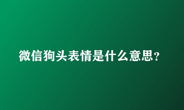 微信狗头表情是什么意思？